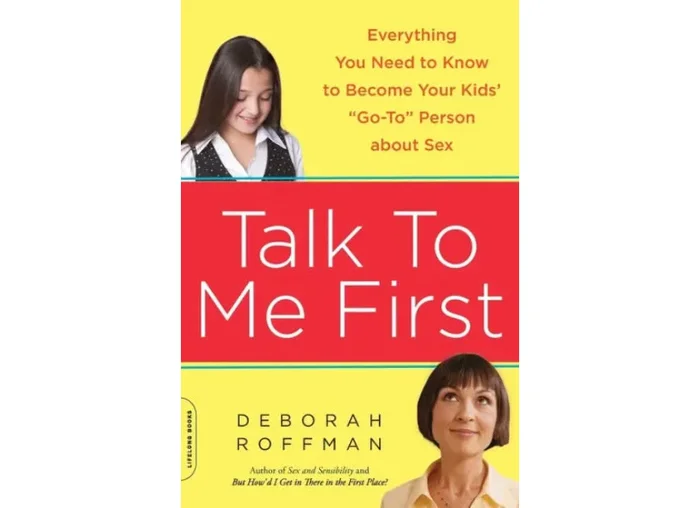 Talk to Me First: Everything You Need to Know to Become Your Kids’ “Go-To” Person about Sex by Deborah Roffman